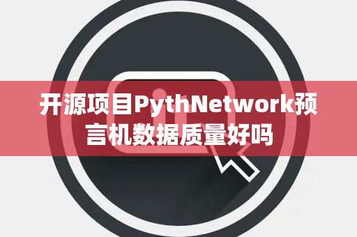 开源项目PythNetwork预言机数据质量好吗 开源项目PythNetwork预言机数据质量好吗
