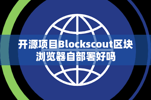 开源项目Blockscout区块浏览器自部署好吗