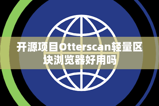 开源项目Otterscan轻量区块浏览器好用吗