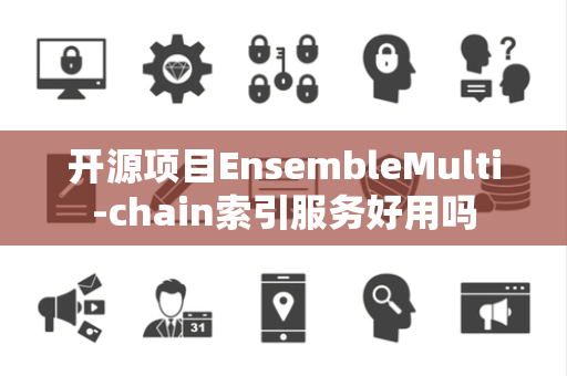 开源项目EnsembleMulti-chain索引服务好用吗 开源项目EnsembleMulti-chain索引服务好用吗
