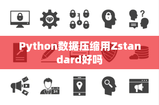 Python数据压缩用Zstandard好吗