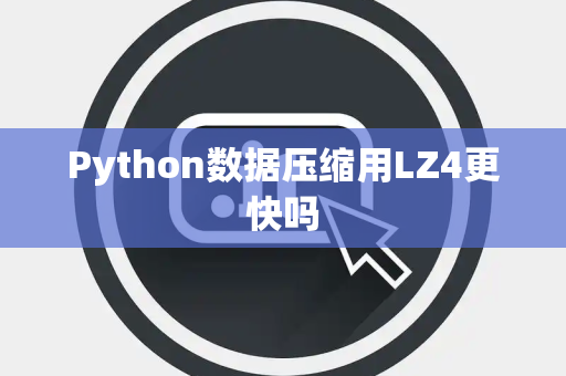 Python数据压缩用LZ4更快吗