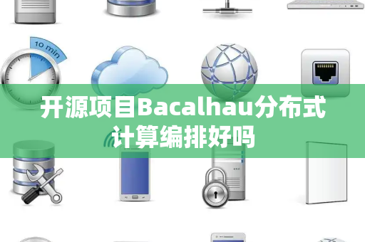 开源项目Bacalhau分布式计算编排好吗