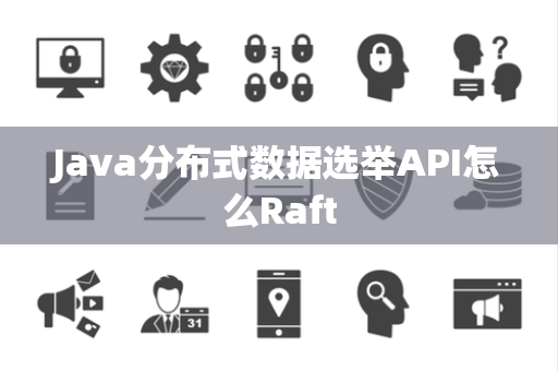 Java分布式数据选举API怎么Raft
