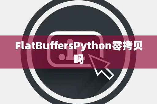 FlatBuffersPython零拷贝吗