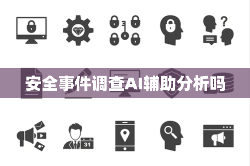安全事件调查AI辅助分析吗