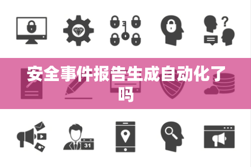 安全事件报告生成自动化了吗