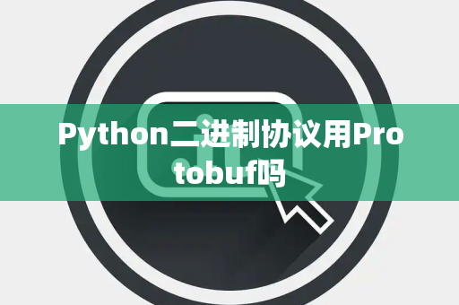 Python二进制协议用Protobuf吗 Python二进制协议用Protobuf吗