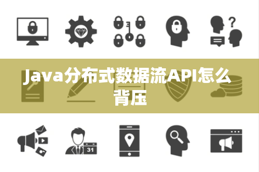 Java分布式数据流API怎么背压