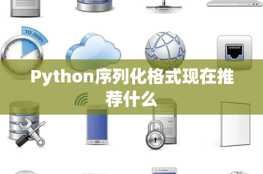 Python序列化格式现在推荐什么