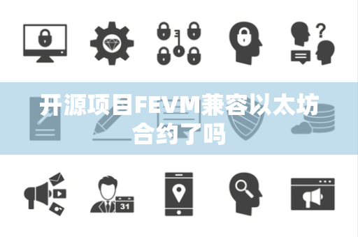 开源项目FEVM兼容以太坊合约了吗