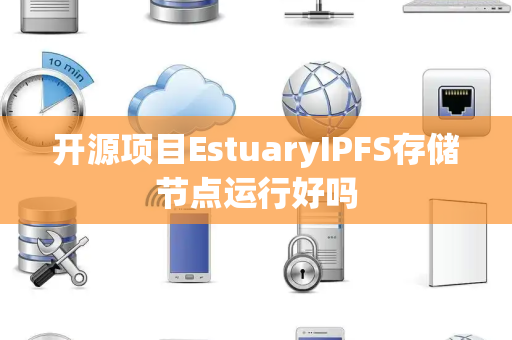 开源项目EstuaryIPFS存储节点运行好吗