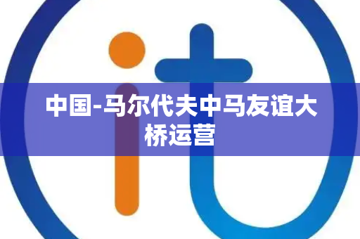 中国-马尔代夫中马友谊大桥运营 中国-马尔代夫中马友谊大桥运营