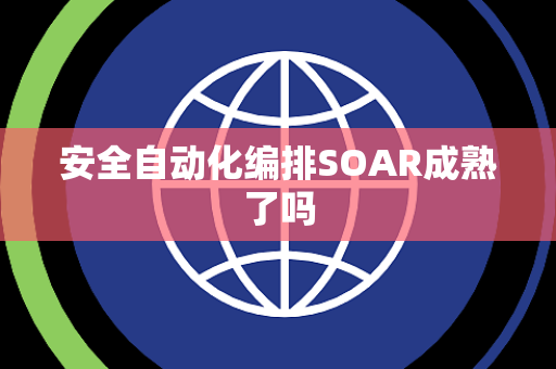 安全自动化编排SOAR成熟了吗 安全自动化编排SOAR成熟了吗