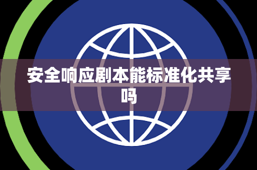 安全响应剧本能标准化共享吗 安全响应剧本能标准化共享吗