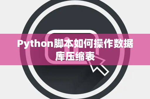 Python脚本如何操作数据库压缩表