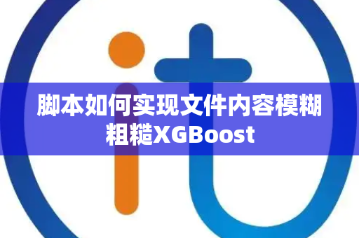 脚本如何实现文件内容模糊粗糙XGBoost 脚本如何实现文件内容模糊粗糙XGBoost