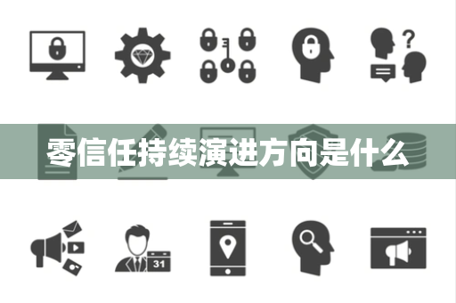 零信任持续演进方向是什么