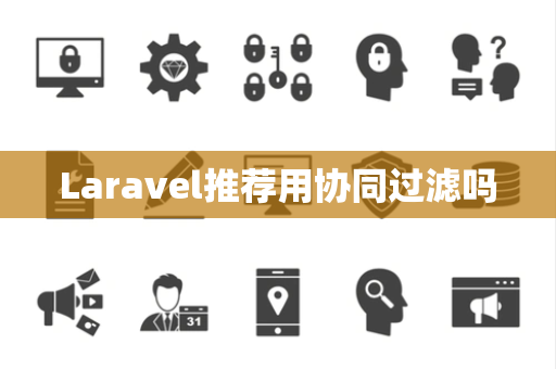 Laravel推荐用协同过滤吗