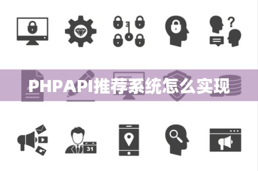 PHPAPI推荐系统怎么实现 PHPAPI推荐系统怎么实现
