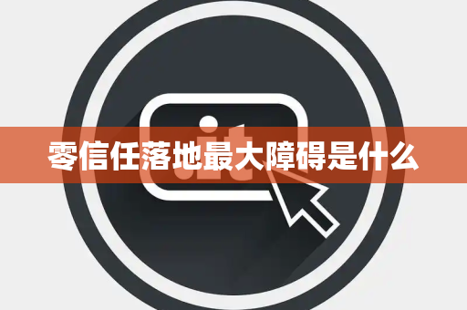 零信任落地最大障碍是什么