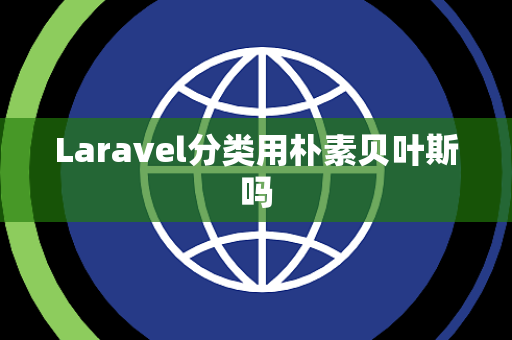 Laravel分类用朴素贝叶斯吗 Laravel分类用朴素贝叶斯吗