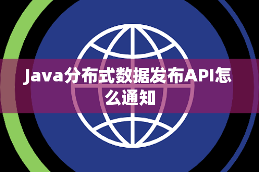 Java分布式数据发布API怎么通知 Java分布式数据发布API怎么通知