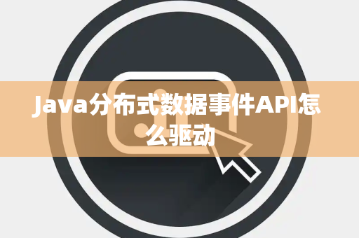 Java分布式数据事件API怎么驱动