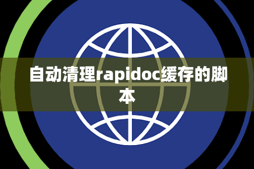 自动清理rapidoc缓存的脚本 自动清理rapidoc缓存的脚本