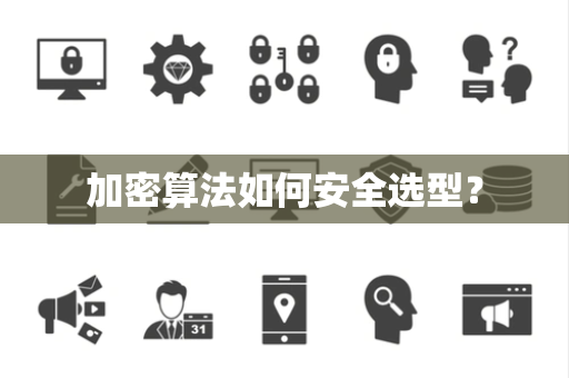加密算法如何安全选型? 加密算法如何安全选型?