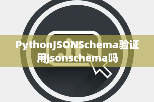 PythonJSONSchema验证用Jsonschema吗 PythonJSONSchema验证用Jsonschema吗