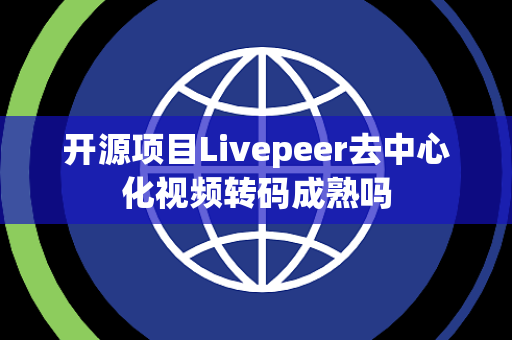 开源项目Livepeer去中心化视频转码成熟吗