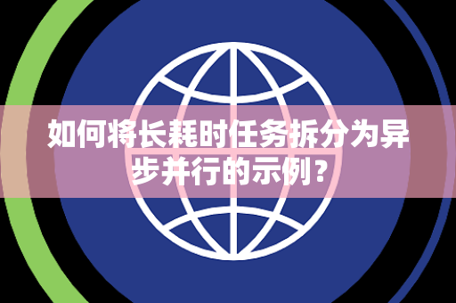 如何将长耗时任务拆分为异步并行的示例？