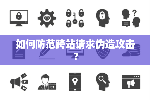 如何防范跨站请求伪造攻击？