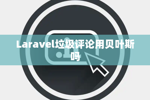 Laravel垃圾评论用贝叶斯吗