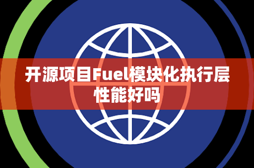 开源项目Fuel模块化执行层性能好吗 开源项目Fuel模块化执行层性能好吗