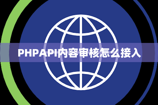 PHPAPI内容审核怎么接入 PHPAPI内容审核怎么接入