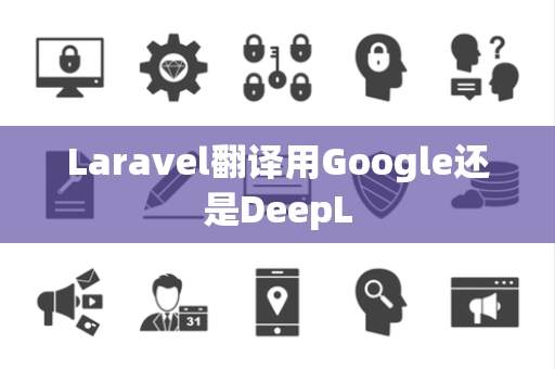 Laravel翻译用Google还是DeepL