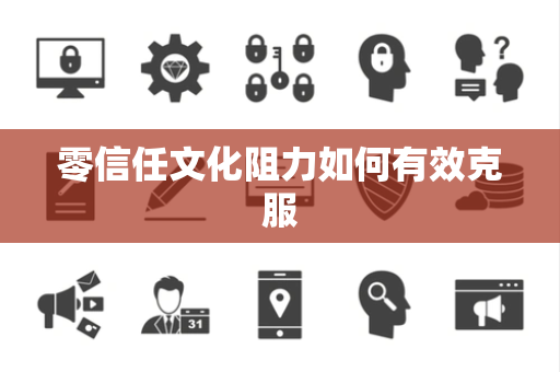 零信任文化阻力如何有效克服
