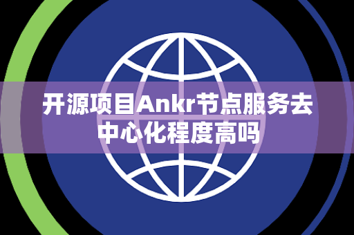 开源项目Ankr节点服务去中心化程度高吗
