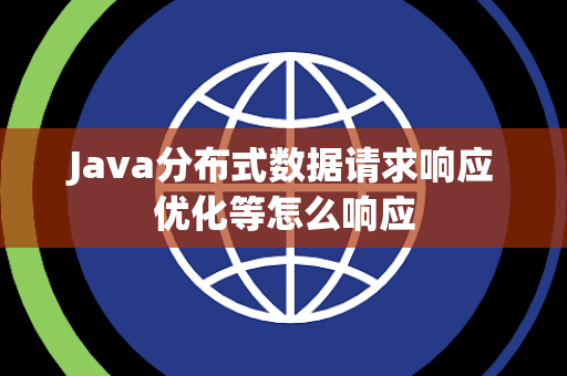 Java分布式数据请求响应优化等怎么响应 Java分布式数据请求响应优化等怎么响应
