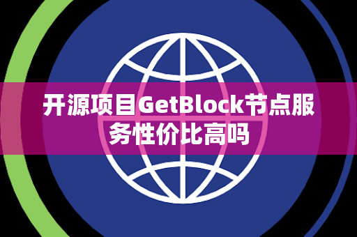 开源项目GetBlock节点服务性价比高吗 开源项目GetBlock节点服务性价比高吗