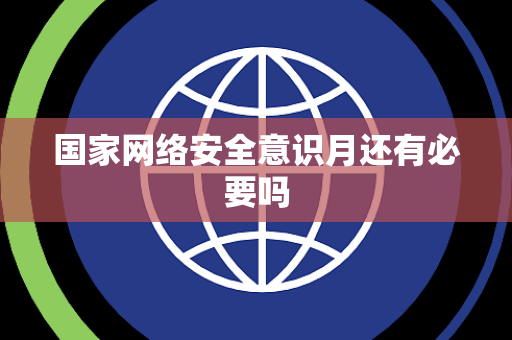 国家网络安全意识月还有必要吗 国家网络安全意识月还有必要吗