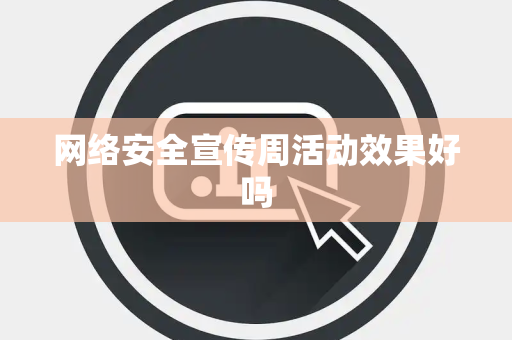 网络安全宣传周活动效果好吗 网络安全宣传周活动效果好吗