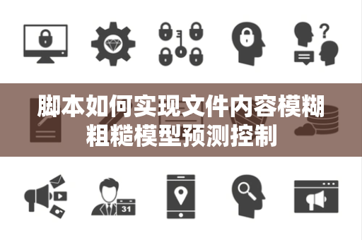 脚本如何实现文件内容模糊粗糙模型预测控制 脚本如何实现文件内容模糊粗糙模型预测控制