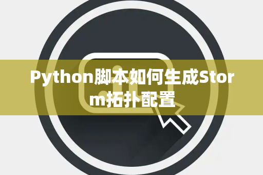 Python脚本如何生成Storm拓扑配置 Python脚本如何生成Storm拓扑配置