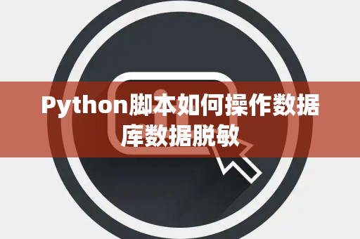 Python脚本如何操作数据库数据脱敏 Python脚本如何操作数据库数据脱敏