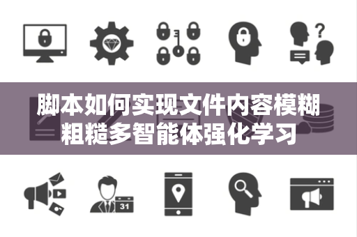 脚本如何实现文件内容模糊粗糙多智能体强化学习 脚本如何实现文件内容模糊粗糙多智能体强化学习