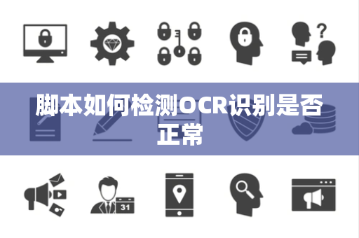 脚本如何检测OCR识别是否正常 脚本如何检测OCR识别是否正常