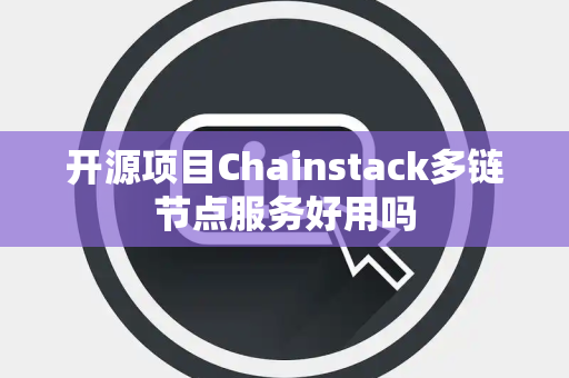 开源项目Chainstack多链节点服务好用吗 开源项目Chainstack多链节点服务好用吗